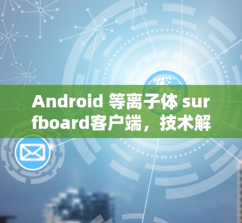 Android 等离子体 surfboard客户端，技术解析与用户体验