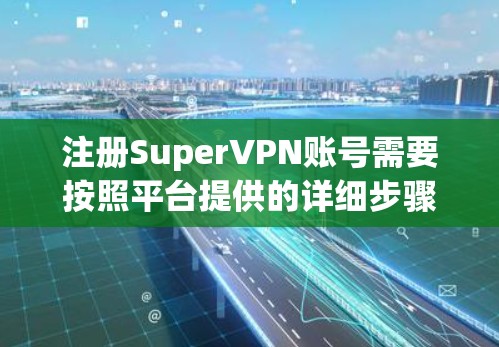 注册SuperVPN账号需要按照平台提供的详细步骤进行，以下是一个清晰的步骤指南