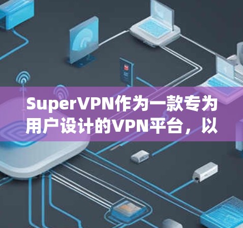 SuperVPN作为一款专为用户设计的VPN平台，以其可靠的速度和丰富的功能吸引了大量用户。以下是对SuperVPN速度体验的详细分析