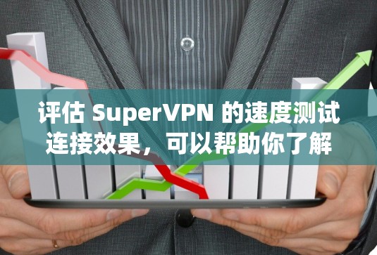 评估 SuperVPN 的速度测试连接效果，可以帮助你了解其在数据传输方面的表现。以下是一个详细的评估报告，涵盖连接速度、延迟、稳定性以及延迟分布等方面