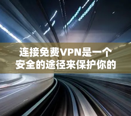 连接免费VPN是一个安全的途径来保护你的网络和数据。以下是一步步的指南，帮助你轻松连接免费VPN
