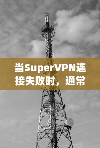 当SuperVPN连接失败时，通常可以按照以下步骤进行排查和解决
