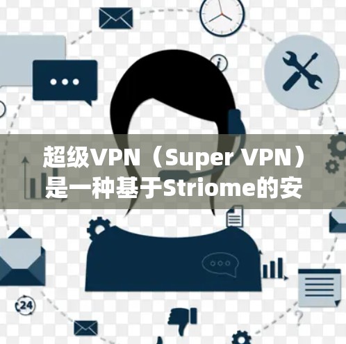 超级VPN（Super VPN）是一种基于Striome的安全VPN服务，旨在提供高质量的VPN体验。以下是关于如何测试并使用Super VPN的步骤