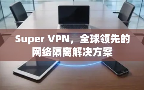 Super VPN，全球领先的网络隔离解决方案
