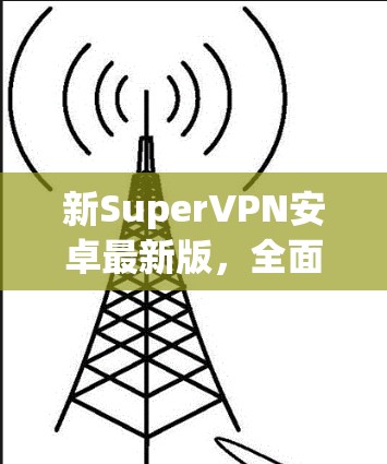 新SuperVPN安卓最新版，全面覆盖全球网络，安全高效，值得下载！