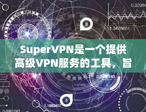 SuperVPN是一个提供高级VPN服务的工具，旨在隐藏流量并提供安全连接。以下是关于其安卓版本、手机VPN软件以及如何使用它们的详细信息