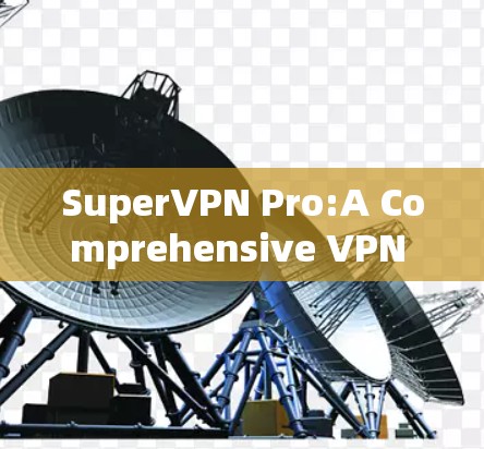 SuperVPN Pro:A Comprehensive VPN Solution for Apple Users