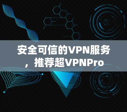 安全可信的VPN服务，推荐超VPNPro