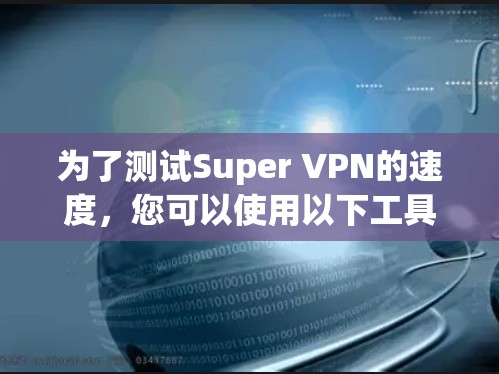 为了测试Super VPN的速度，您可以使用以下工具来测试IP地址的连接速度。以下是一个简单的测试过程