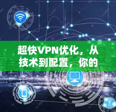 超快VPN优化，从技术到配置，你的VPN速度都能提升！