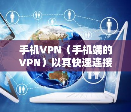 手机VPN（手机端的VPN）以其快速连接互联网的特点，成为满足用户随时随地上网需求的便利方式。然而，它在性能上的表现也有其局限，尤其是对于需要高速连接和复杂场景的用户
