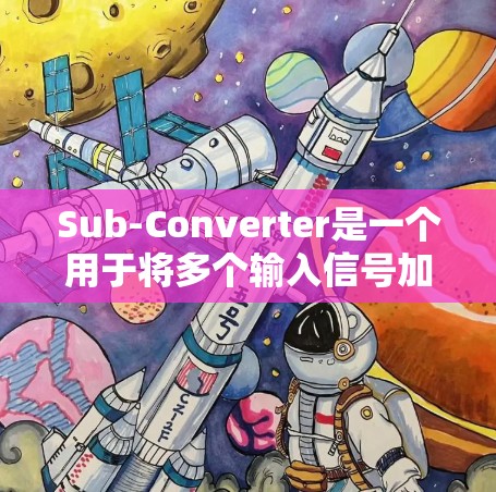 Sub-Converter是一个用于将多个输入信号加在一起的设备，常用于音频、视频和信号处理等领域。以下是子-Converter的使用方法的详细步骤