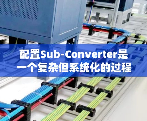配置Sub-Converter是一个复杂但系统化的过程，涉及多个步骤和设置。以下是一个详细的配置教程，帮助您掌握Sub-Converter的配置方法