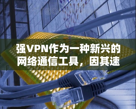 强VPN作为一种新兴的网络通信工具，因其速度和安全性而受到广泛关注。然而，使用强VPN也面临一些挑战和问题。以下是对强VPN体验的分析