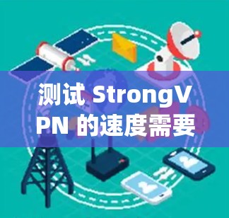 测试 StrongVPN 的速度需要综合考虑多个因素，以确保测试结果的准确性和可靠性。以下是详细的步骤指南，帮助你进行有效的测试