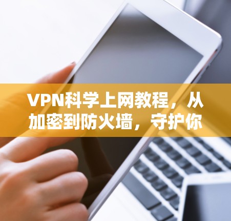 VPN科学上网教程，从加密到防火墙，守护你的安全