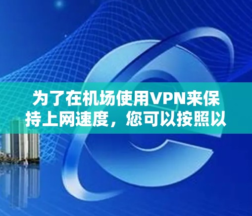 为了在机场使用VPN来保持上网速度，您可以按照以下步骤进行操作