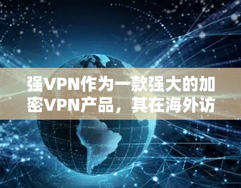 强VPN作为一款强大的加密VPN产品，其在海外访问体验中涉及多个关键因素，包括安全性、费用、技术复杂度、隐私保护以及当地法规等。以下是对其海外访问体验的综合分析
