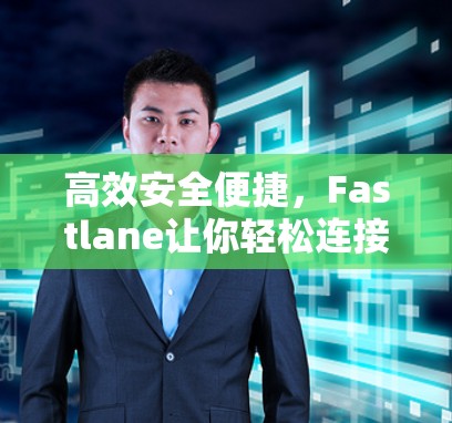 高效安全便捷，Fastlane让你轻松连接世界！