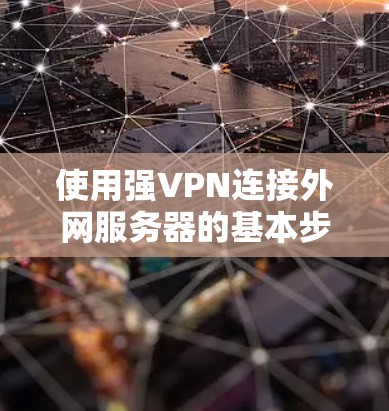 使用强VPN连接外网服务器的基本步骤如下