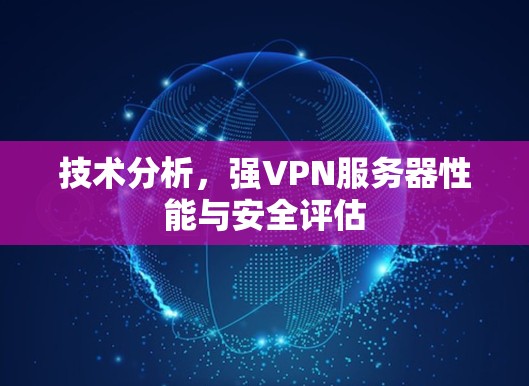 技术分析，强VPN服务器性能与安全评估