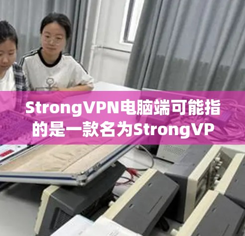 StrongVPN电脑端可能指的是一款名为StrongVPN的VPN软件，它可能基于StrongCrypto协议。以下是关于StrongVPN电脑端的建议