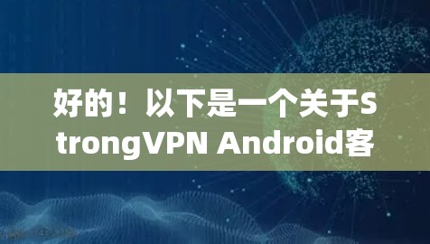 好的！以下是一个关于StrongVPN Android客户端的教程，帮助你了解如何使用这个强大的VPN应用