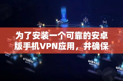 为了安装一个可靠的安卓版手机VPN应用，并确保安全，您可以按照以下步骤进行