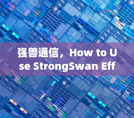 强兽通信，How to Use StrongSwan Effectively