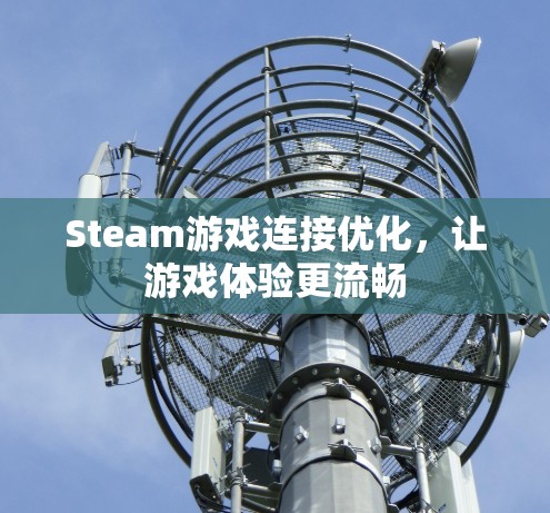 Steam游戏连接优化，让游戏体验更流畅