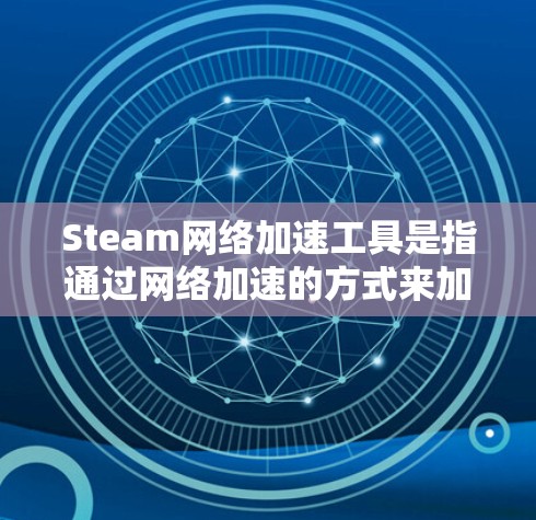 Steam网络加速工具是指通过网络加速的方式来加速Steam游戏的软件，通常用于解决延迟、加载慢等问题。以下是关于Steam网络加速工具的详细介绍