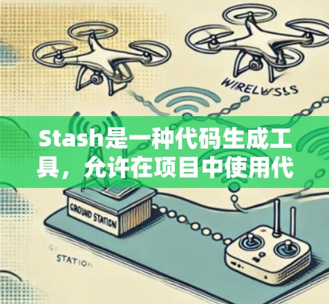 Stash是一种代码生成工具，允许在项目中使用代码而不是文本。以下是对Stash的详细总结和使用指南