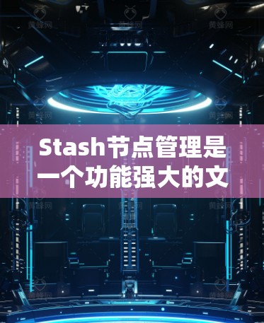 Stash节点管理是一个功能强大的文件管理工具，适用于云存储环境。以下是详细的使用指南