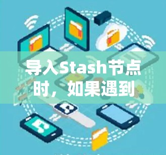 导入Stash节点时，如果遇到问题，通常需要按照以下步骤进行