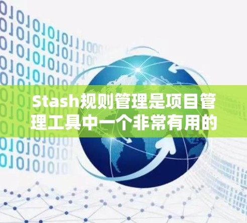 Stash规则管理是项目管理工具中一个非常有用的功能，它通过定义项目之间的依赖关系和规则，帮助用户更高效地管理项目的流程和进度。以下是对Stash规则管理的详细介绍