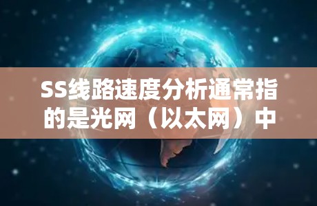 SS线路速度分析通常指的是光网（以太网）中的数据传输速度分析。在光网中，数据是以光信号的形式传输的，而光速是物理上的一个极限速度，大约为2光秒每米。以下是关于SS线路速度分析的详细分析