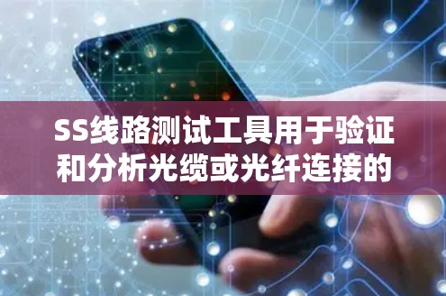 SS线路测试工具用于验证和分析光缆或光纤连接的性能和功能。以下是关于SS线路测试工具的详细信息