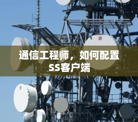 通信工程师，如何配置SS客户端