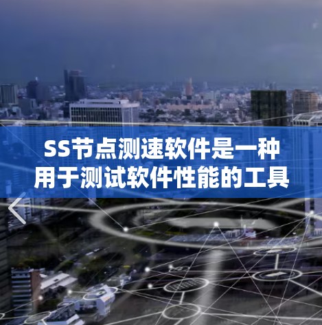 SS节点测速软件是一种用于测试软件性能的工具，通常用于在SS节点上进行测试。以下是对SS节点测速软件的详细介绍