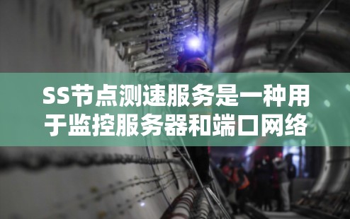 SS节点测速服务是一种用于监控服务器和端口网络性能的工具，旨在帮助用户优化网络环境以提高数据传输效率和减少网络延迟。以下是关于SS节点测速服务的详细信息