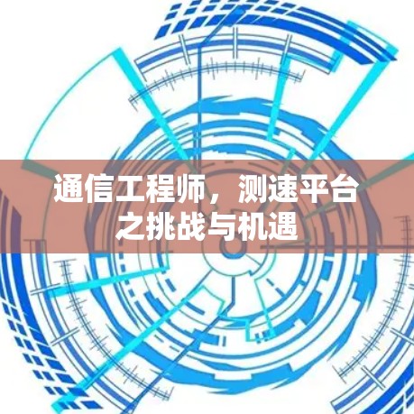 通信工程师，测速平台之挑战与机遇