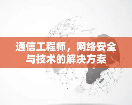 通信工程师，网络安全与技术的解决方案
