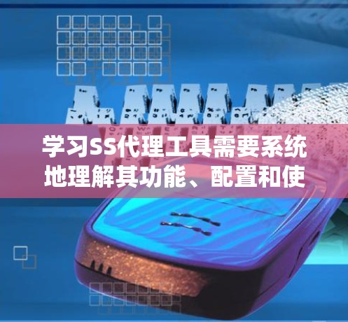 学习SS代理工具需要系统地理解其功能、配置和使用方法。以下是一个结构化的学习计划，帮助你逐步掌握这个工具