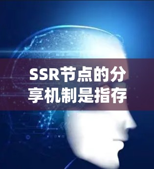 SSR节点的分享机制是指存储资源（SSR）在服务器或系统中的共享和管理方式。以下是一个详细的分享机制描述
