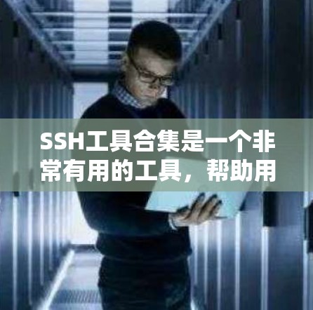 SSH工具合集是一个非常有用的工具，帮助用户管理用户、文件、组和权限等。以下是一个分类比较全面的SSH工具合集，涵盖了用户管理、文件操作、权限管理、日志管理和网络工具等常见功能