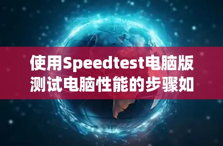 使用Speedtest电脑版测试电脑性能的步骤如下