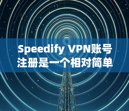 Speedify VPN账号注册是一个相对简单的过程，以下是详细的步骤指南