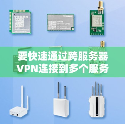 要快速通过跨服务器VPN连接到多个服务器，可以按照以下步骤进行