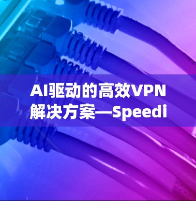 AI驱动的高效VPN解决方案—Speedify VPN｜iOS VPN软件的创新突破