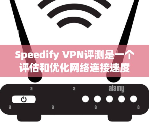 Speedify VPN评测是一个评估和优化网络连接速度的工具，适合对网络速度有较高要求的用户。以下是详细的步骤和建议